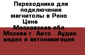 Переходники для подключения магнитолы в Рено › Цена ­ 1 000 - Московская обл., Москва г. Авто » Аудио, видео и автонавигация   